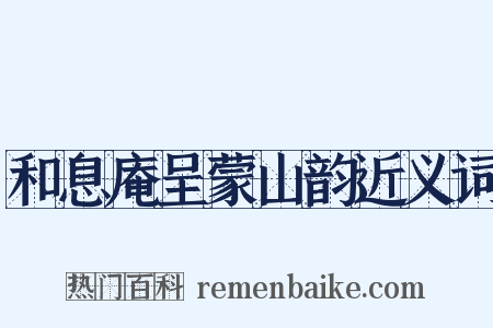 和息庵呈蒙山韵近义词是什么意思的图片